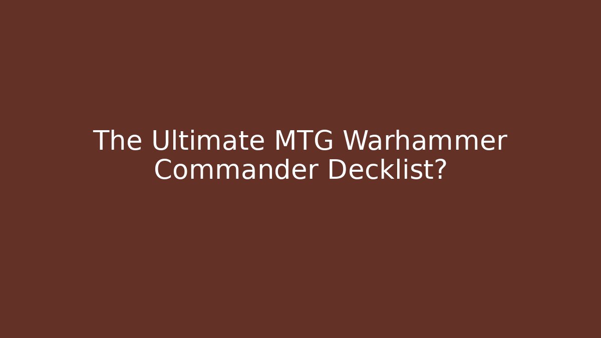 The Ultimate MTG Warhammer Commander Decklist?