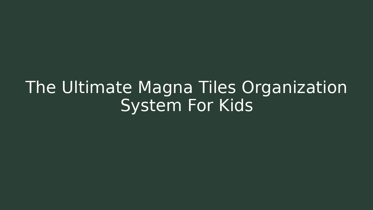 The Ultimate Magna Tiles Organization System For Kids