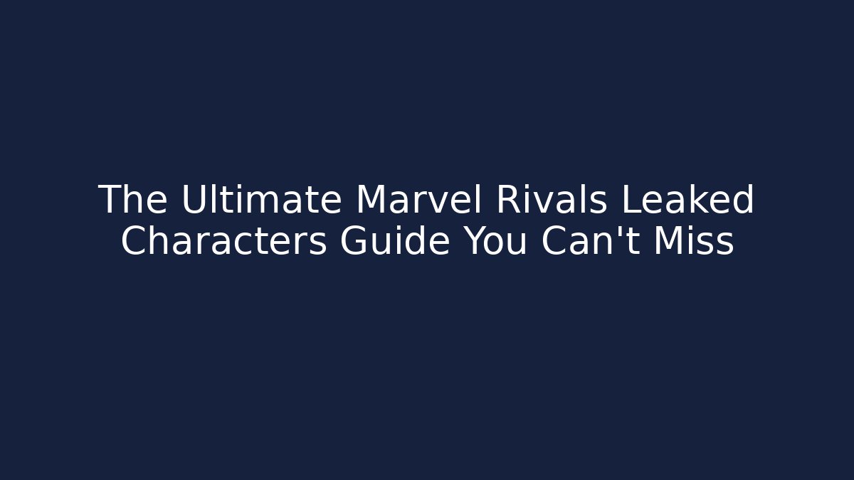 The Ultimate Marvel Rivals Leaked Characters Guide You Can’t Miss