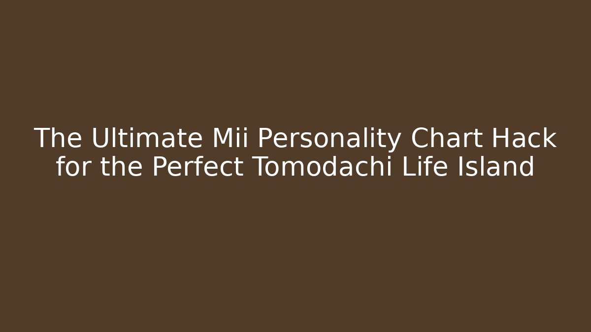 The Ultimate Mii Personality Chart Hack for the Perfect Tomodachi Life Island