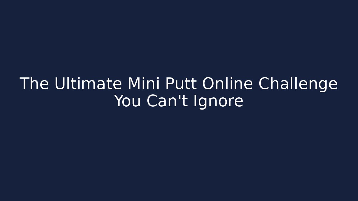 The Ultimate Mini Putt Online Challenge You Can't Ignore