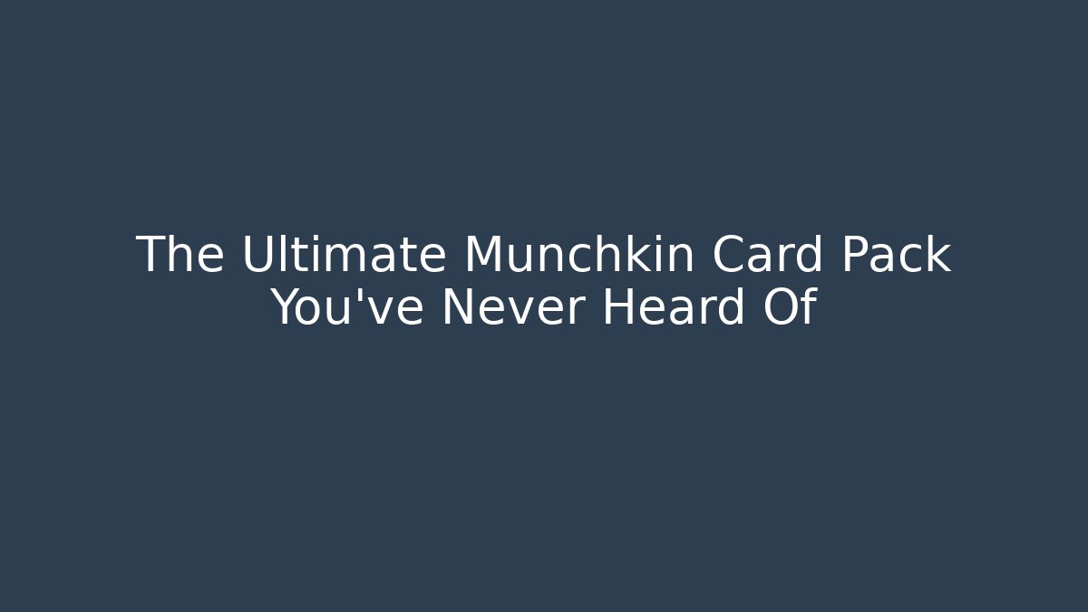 The Ultimate Munchkin Card Pack You've Never Heard Of - Celivion