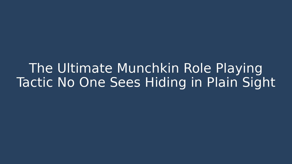 The Ultimate Munchkin Role Playing Tactic No One Sees Hiding in Plain Sight - Celivion