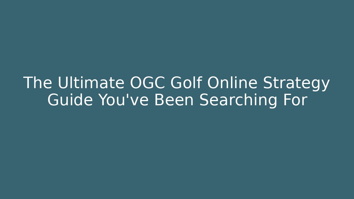 The Ultimate OGC Golf Online Strategy Guide You've Been Searching For