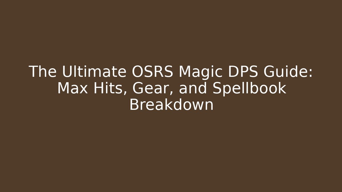 The Ultimate OSRS Magic DPS Guide: Max Hits, Gear, and Spellbook Breakdown