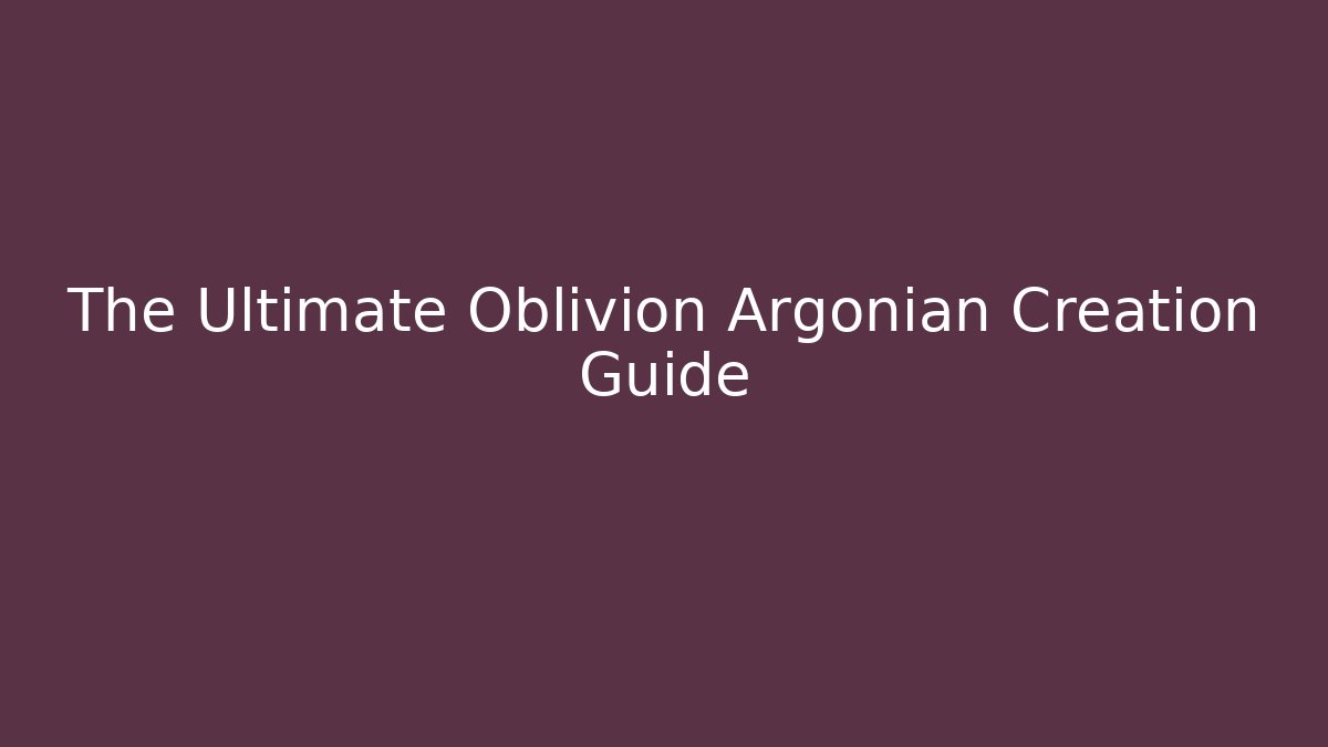 The Ultimate Oblivion Argonian Creation Guide