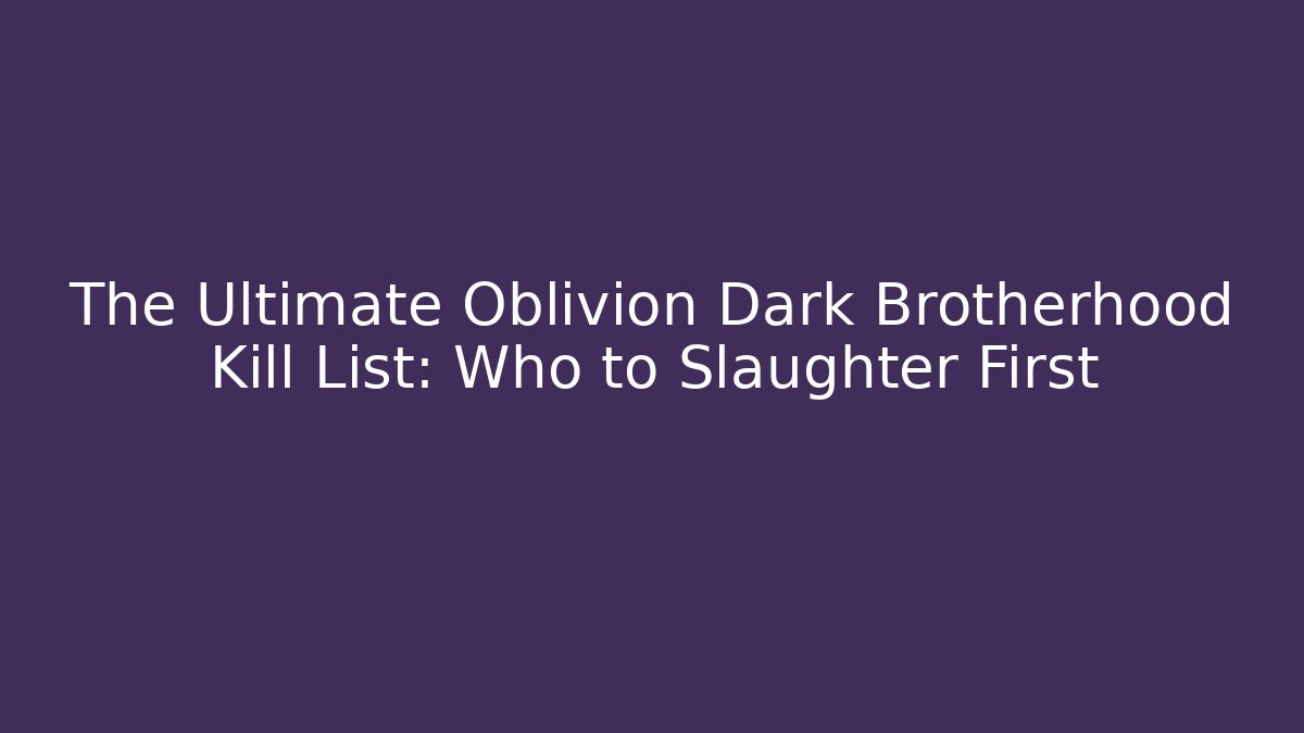 The Ultimate Oblivion Dark Brotherhood Kill List: Who to Slaughter First
