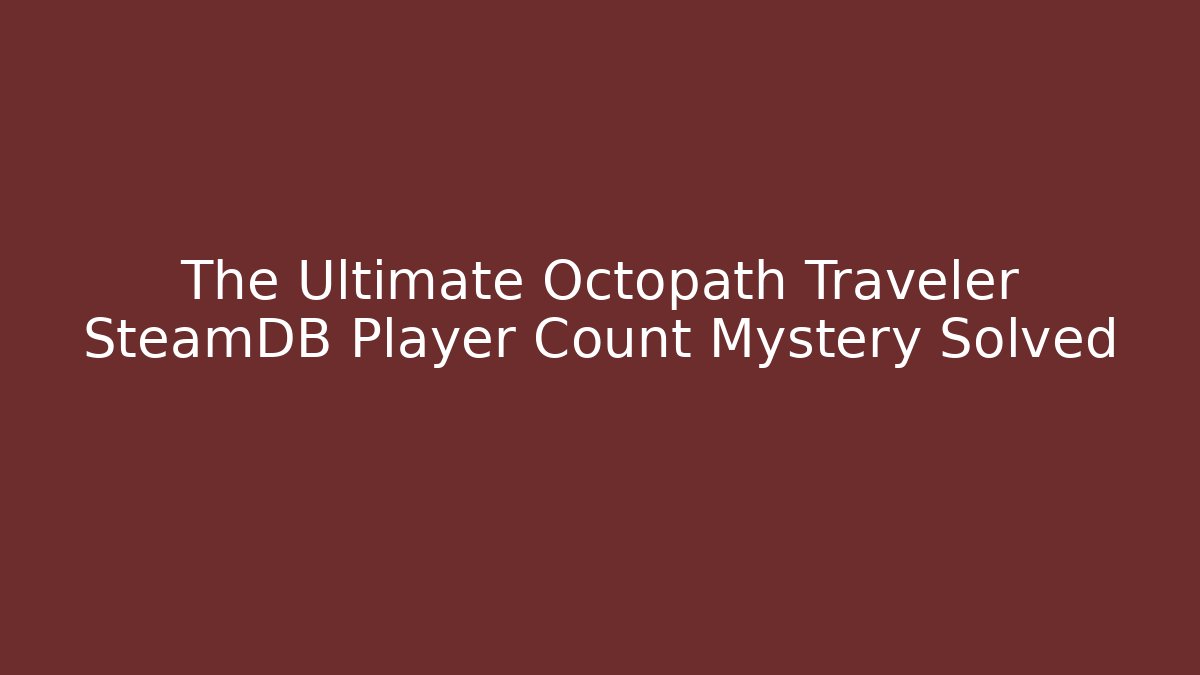 The Ultimate Octopath Traveler SteamDB Player Count Mystery Solved - Celivion
