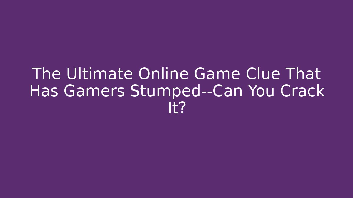 The Ultimate Online Game Clue That Has Gamers Stumped—Can You Crack It?