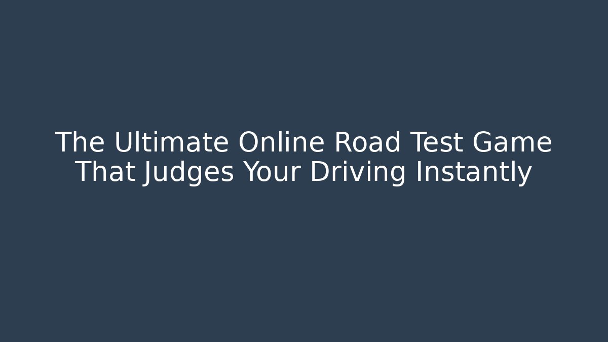 The Ultimate Online Road Test Game That Judges Your Driving Instantly