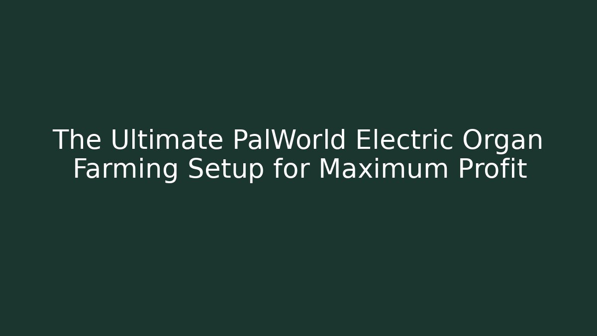 The Ultimate PalWorld Electric Organ Farming Setup for Maximum Profit