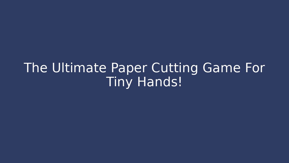 The Ultimate Paper Cutting Game For Tiny Hands! - Celivion