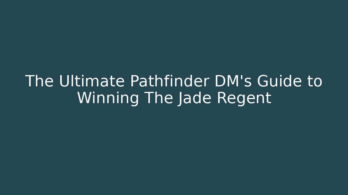 The Ultimate Pathfinder DM’s Guide to Winning The Jade Regent