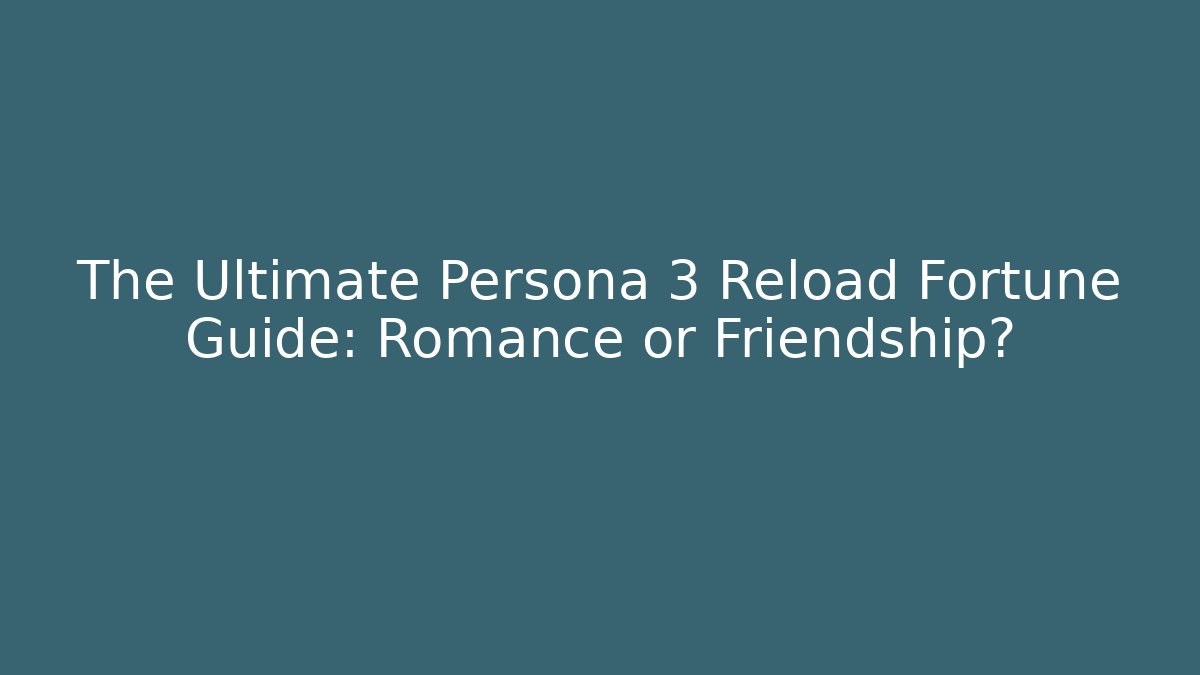The Ultimate Persona 3 Reload Fortune Guide: Romance or Friendship?