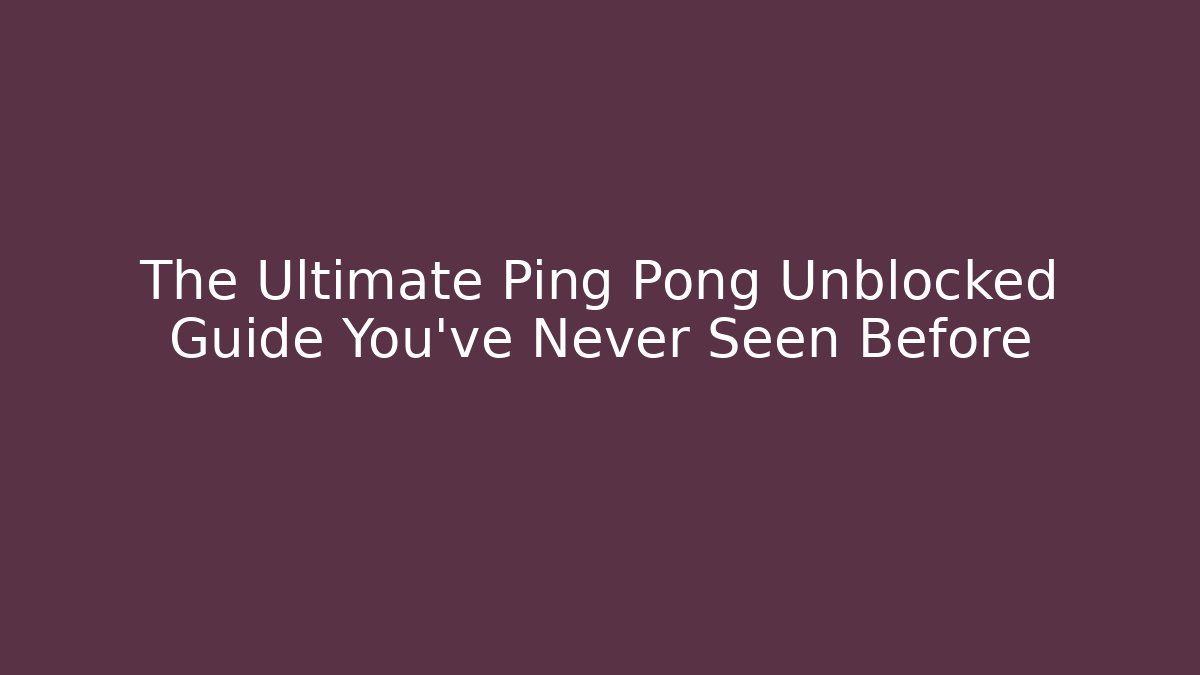 The Ultimate Ping Pong Unblocked Guide You’ve Never Seen Before