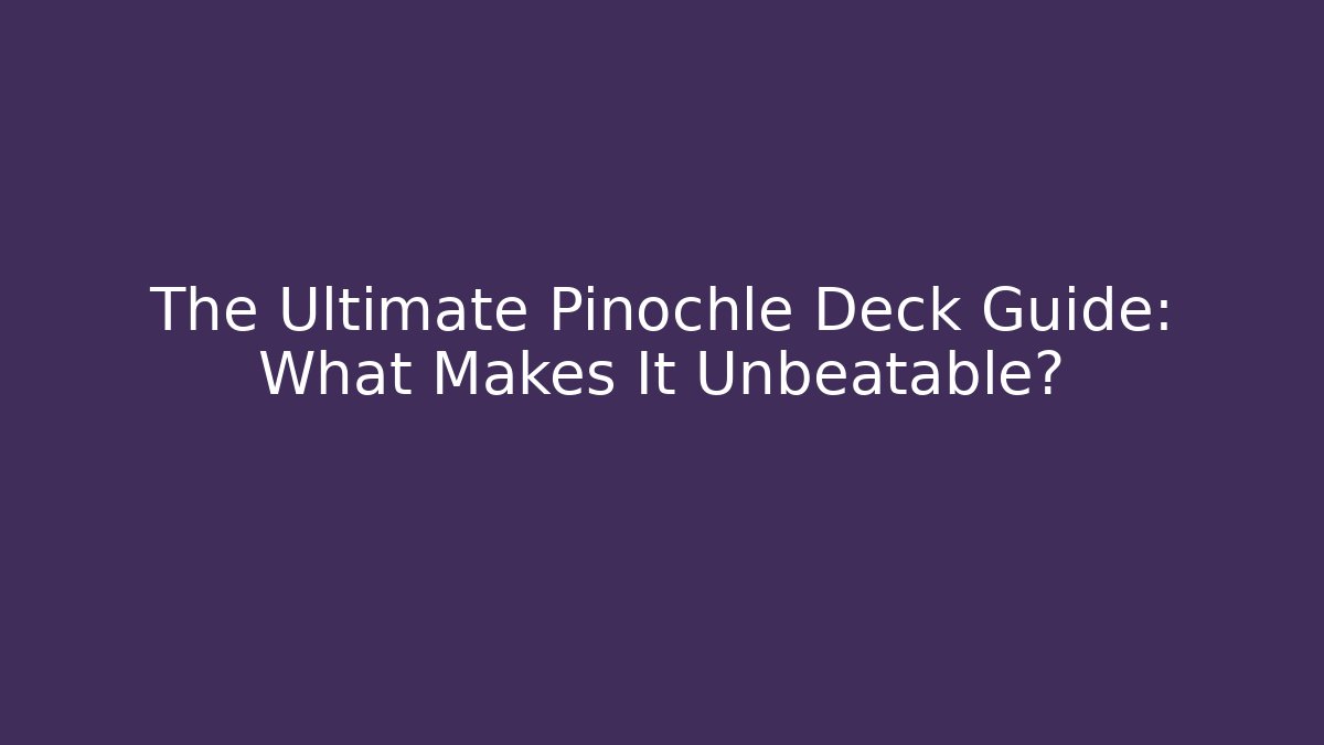 The Ultimate Pinochle Deck Guide: What Makes It Unbeatable?