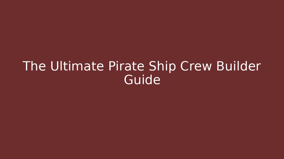 The Ultimate Pirate Ship Crew Builder Guide