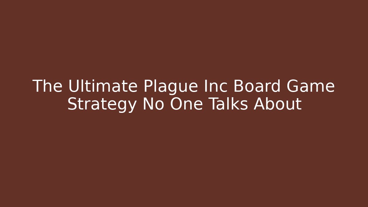 The Ultimate Plague Inc Board Game Strategy No One Talks About