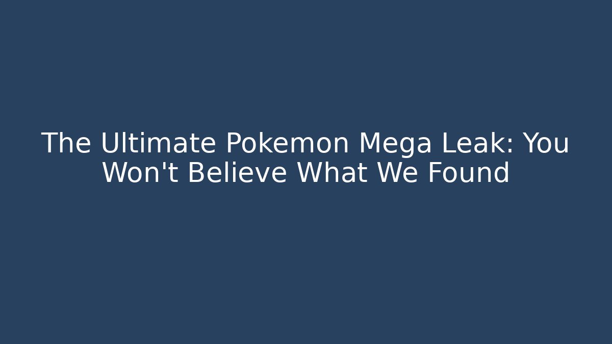 The Ultimate Pokemon Mega Leak: You Won’t Believe What We Found