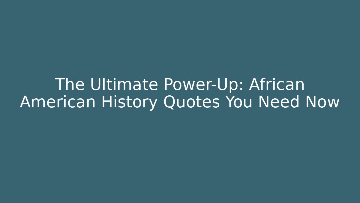 The Ultimate Power-Up: African American History Quotes You Need Now