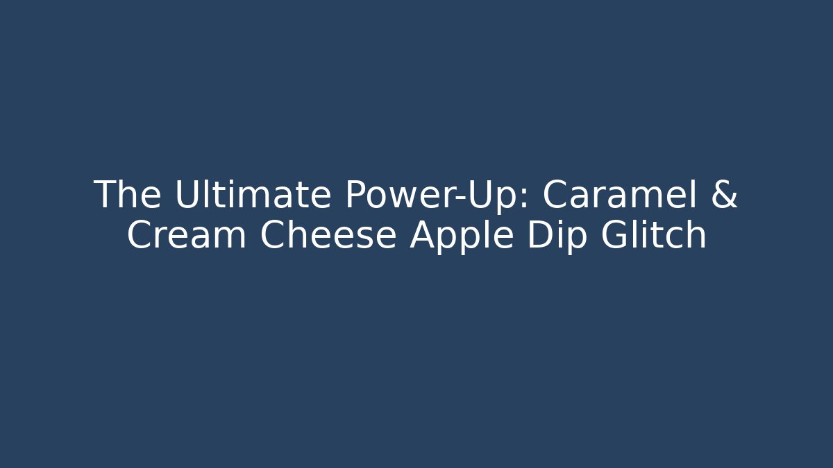 The Ultimate Power-Up: Caramel & Cream Cheese Apple Dip Glitch