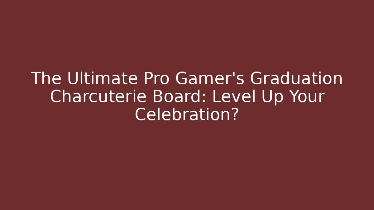 The Ultimate Pro Gamer's Graduation Charcuterie Board: Level Up Your Celebration?