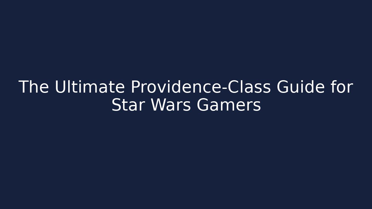 The Ultimate Providence-Class Guide for Star Wars Gamers