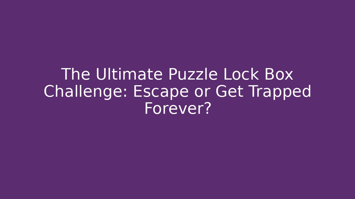 The Ultimate Puzzle Lock Box Challenge: Escape or Get Trapped Forever?