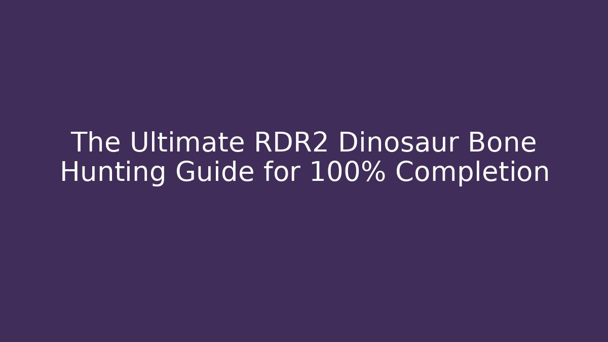 The Ultimate RDR2 Dinosaur Bone Hunting Guide for 100% Completion - Celivion