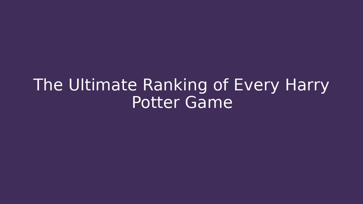 The Ultimate Ranking of Every Harry Potter Game