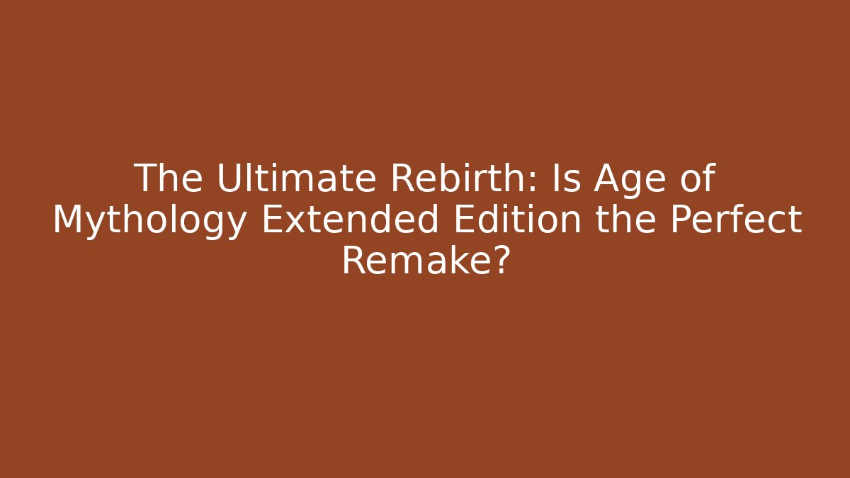 The Ultimate Rebirth: Is Age of Mythology Extended Edition the Perfect Remake? - Celivion