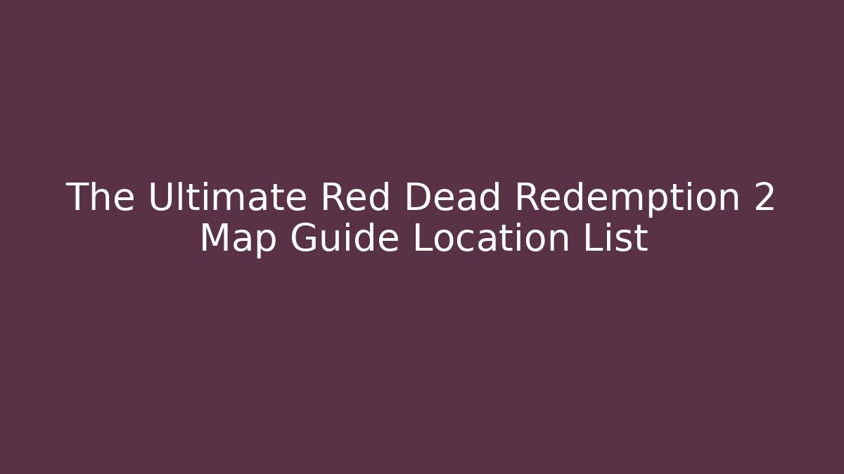The Ultimate Red Dead Redemption 2 Map Guide Location List