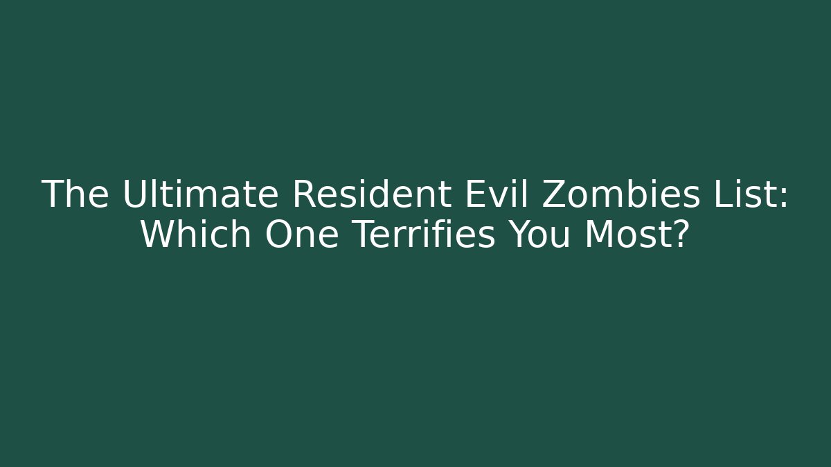 The Ultimate Resident Evil Zombies List: Which One Terrifies You Most?