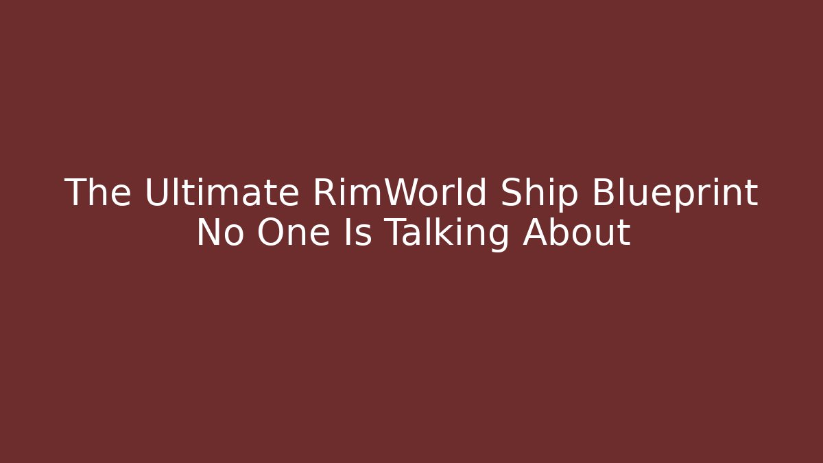The Ultimate RimWorld Ship Blueprint No One Is Talking About