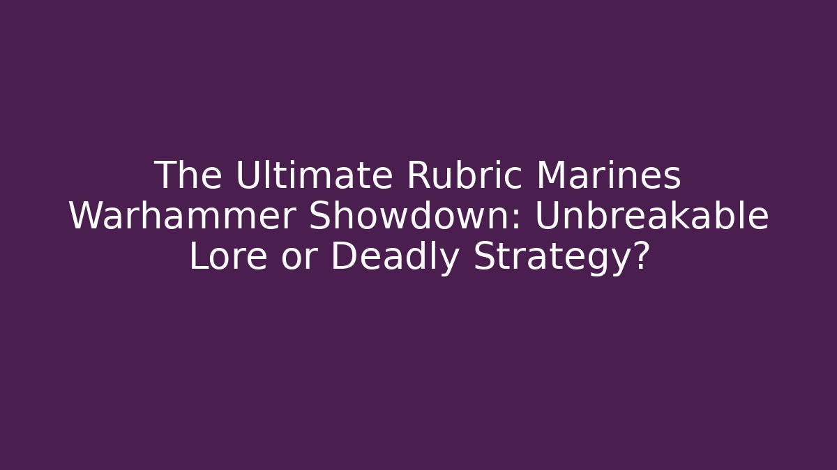 The Ultimate Rubric Marines Warhammer Showdown: Unbreakable Lore or Deadly Strategy? - Celivion