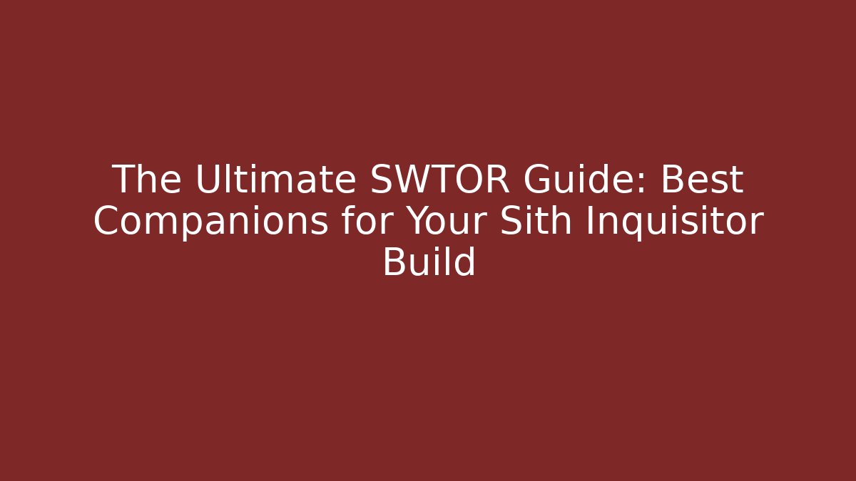 The Ultimate SWTOR Guide: Best Companions for Your Sith Inquisitor Build