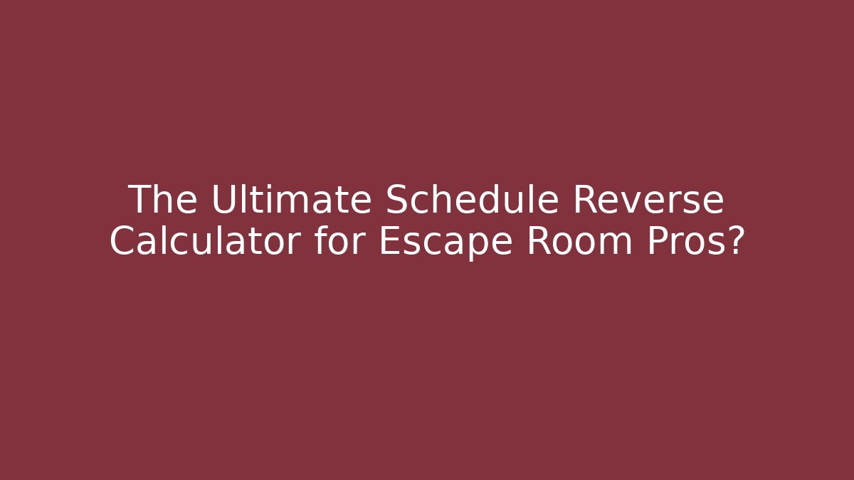 The Ultimate Schedule Reverse Calculator for Escape Room Pros?