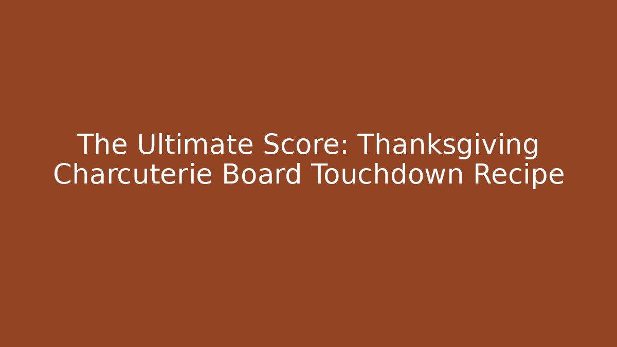 The Ultimate Score: Thanksgiving Charcuterie Board Touchdown Recipe