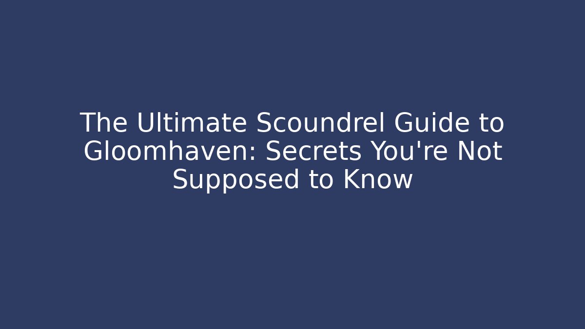 The Ultimate Scoundrel Guide to Gloomhaven: Secrets You’re Not Supposed to Know