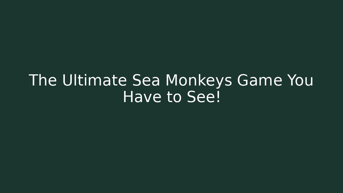 The Ultimate Sea Monkeys Game You Have to See!