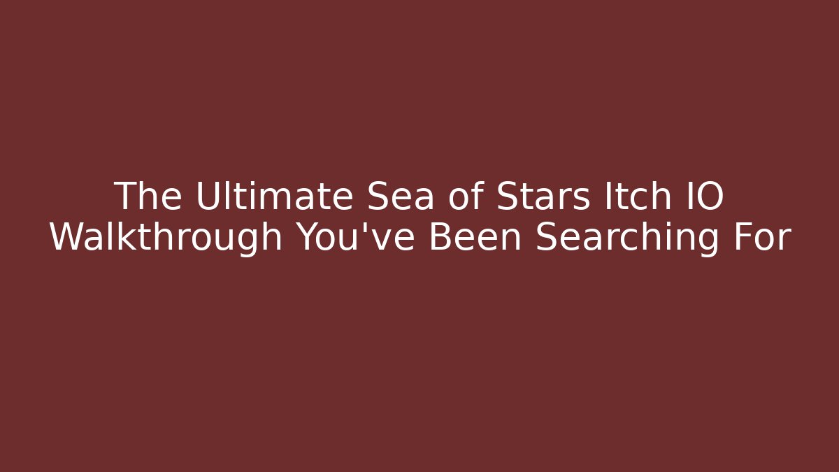 The Ultimate Sea of Stars Itch IO Walkthrough You've Been Searching For