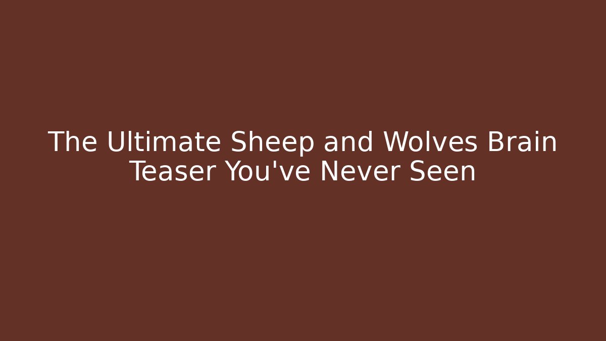 The Ultimate Sheep and Wolves Brain Teaser You’ve Never Seen