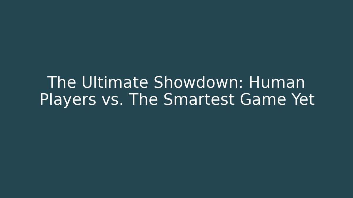 The Ultimate Showdown: Human Players vs. The Smartest Game Yet