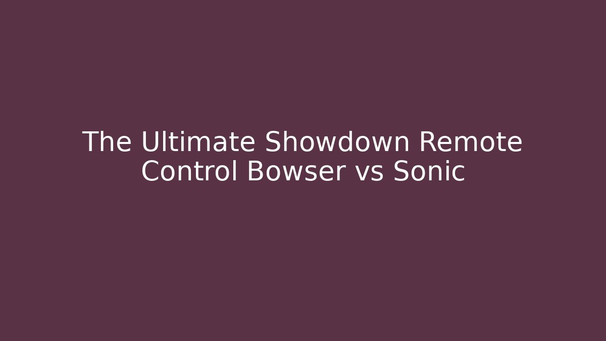The Ultimate Showdown Remote Control Bowser vs Sonic - Celivion