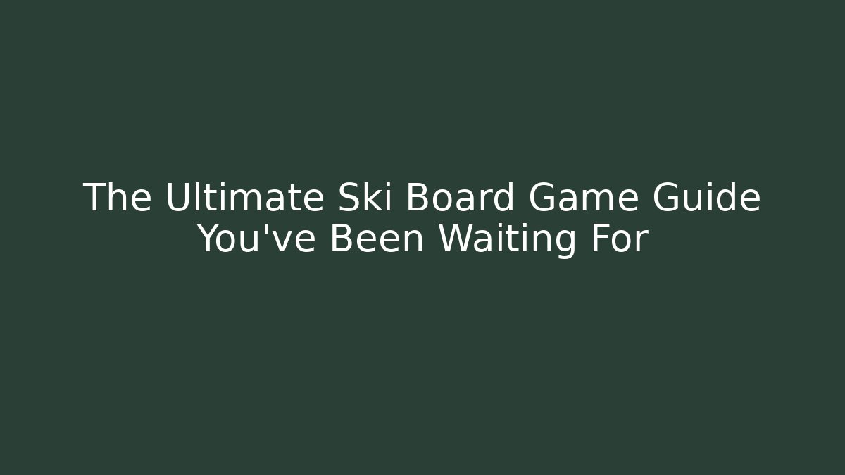 The Ultimate Ski Board Game Guide You’ve Been Waiting For