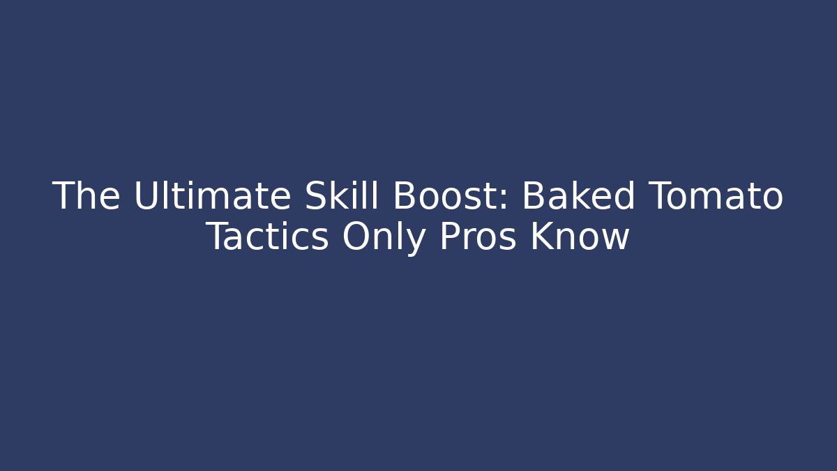 The Ultimate Skill Boost: Baked Tomato Tactics Only Pros Know