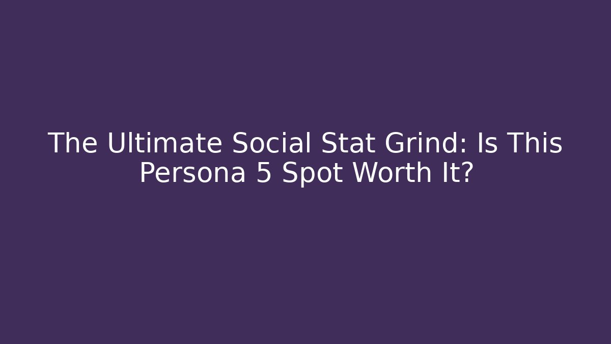 The Ultimate Social Stat Grind: Is This Persona 5 Spot Worth It?