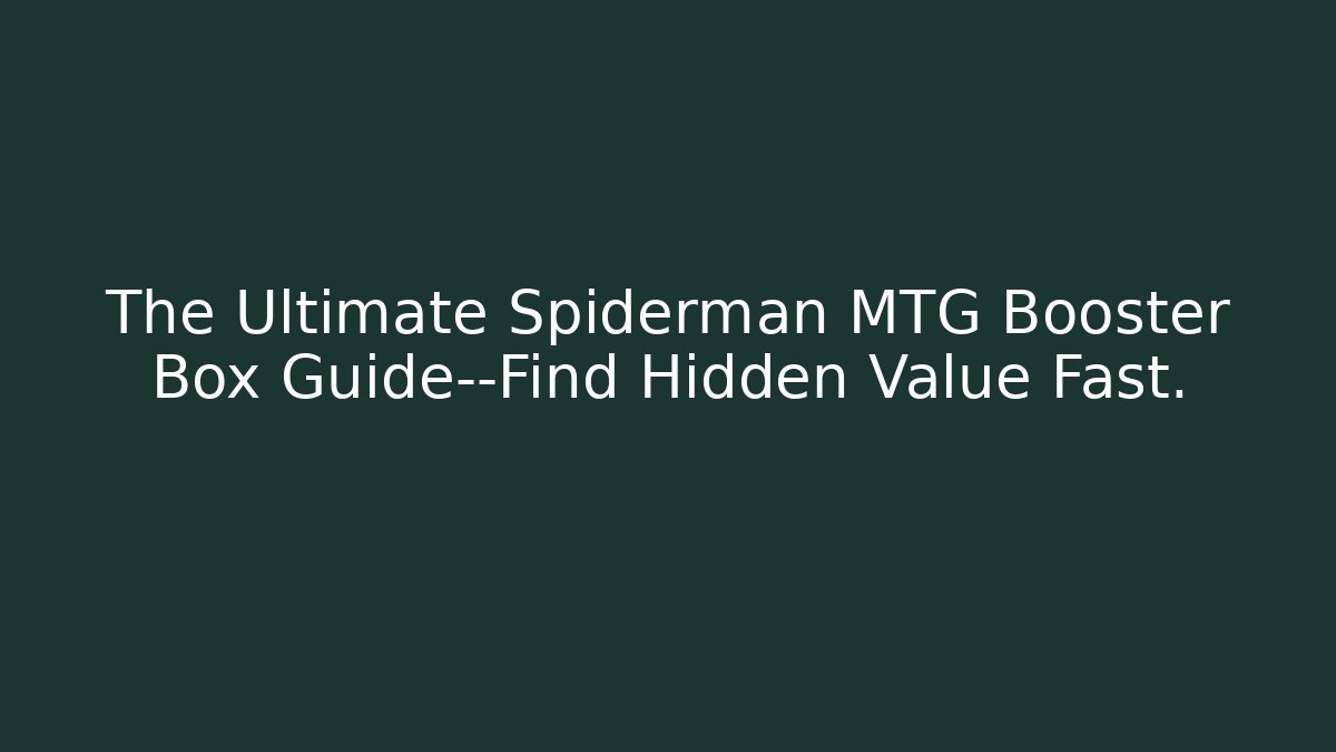 The Ultimate Spiderman MTG Booster Box Guide—Find Hidden Value Fast.