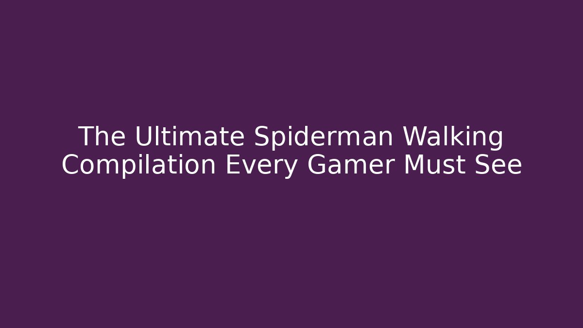 The Ultimate Spiderman Walking Compilation Every Gamer Must See