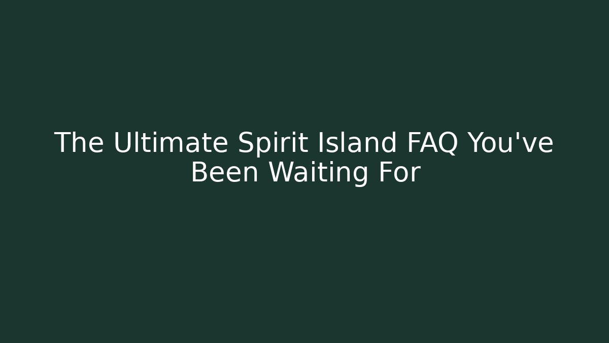 The Ultimate Spirit Island FAQ You've Been Waiting For